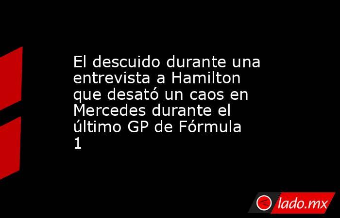 El descuido durante una entrevista a Hamilton que desató un caos en Mercedes durante el último GP de Fórmula 1 . Noticias en tiempo real