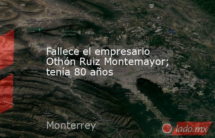 Fallece el empresario Othón Ruiz Montemayor; tenía 80 años. Noticias en tiempo real