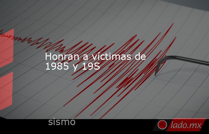 Honran a víctimas de 1985 y 19S. Noticias en tiempo real