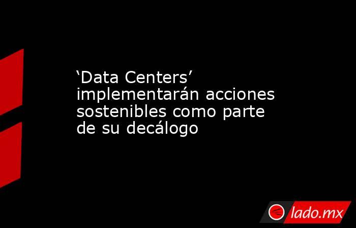 ‘Data Centers’ implementarán acciones sostenibles como parte de su decálogo. Noticias en tiempo real