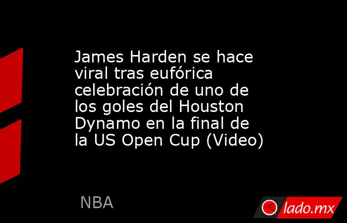 James Harden se hace viral tras eufórica celebración de uno de los goles del Houston Dynamo en la final de la US Open Cup (Video). Noticias en tiempo real