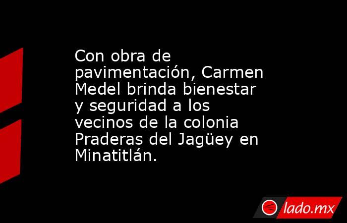 Con obra de pavimentación, Carmen Medel brinda bienestar y seguridad a los vecinos de la colonia Praderas del Jagüey en Minatitlán.. Noticias en tiempo real