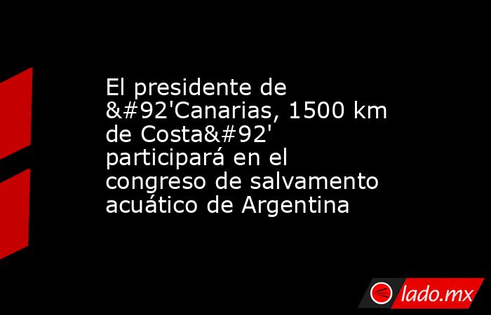 El presidente de \'Canarias, 1500 km de Costa\' participará en el congreso de salvamento acuático de Argentina. Noticias en tiempo real
