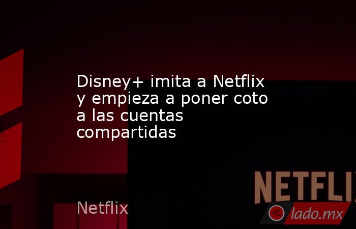Disney+ imita a Netflix y empieza a poner coto a las cuentas compartidas. Noticias en tiempo real