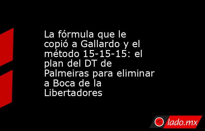 La fórmula que le copió a Gallardo y el método 15-15-15: el plan del DT de Palmeiras para eliminar a Boca de la Libertadores. Noticias en tiempo real