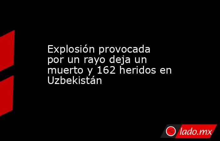 Explosión provocada por un rayo deja un muerto y 162 heridos en Uzbekistán. Noticias en tiempo real