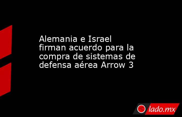 Alemania e Israel firman acuerdo para la compra de sistemas de defensa aérea Arrow 3. Noticias en tiempo real