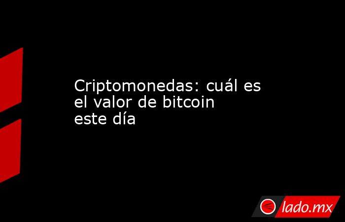 Criptomonedas: cuál es el valor de bitcoin este día. Noticias en tiempo real