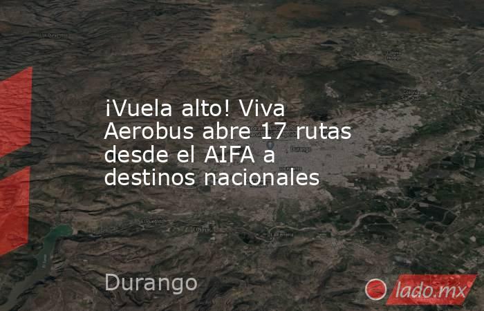 ¡Vuela alto! Viva Aerobus abre 17 rutas desde el AIFA a destinos nacionales. Noticias en tiempo real