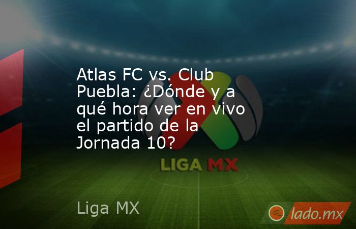 Atlas FC vs. Club Puebla: ¿Dónde y a qué hora ver en vivo el partido de la Jornada 10?. Noticias en tiempo real