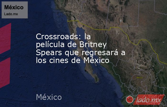 Crossroads: la película de Britney Spears que regresará a los cines de México. Noticias en tiempo real