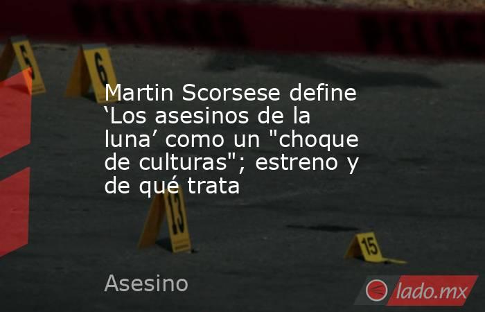 Martin Scorsese define ‘Los asesinos de la luna’ como un 