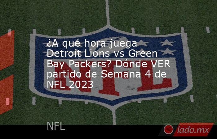 ¿A qué hora juega Detroit Lions vs Green Bay Packers? Dónde VER partido de Semana 4 de NFL 2023. Noticias en tiempo real