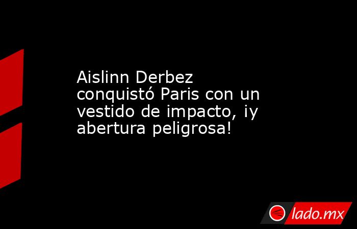 Aislinn Derbez conquistó Paris con un vestido de impacto, ¡y abertura peligrosa!. Noticias en tiempo real