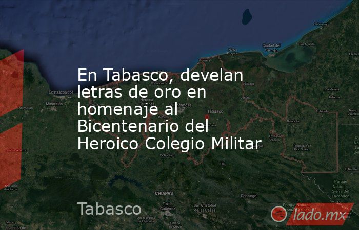 En Tabasco, develan letras de oro en homenaje al Bicentenario del Heroico Colegio Militar. Noticias en tiempo real