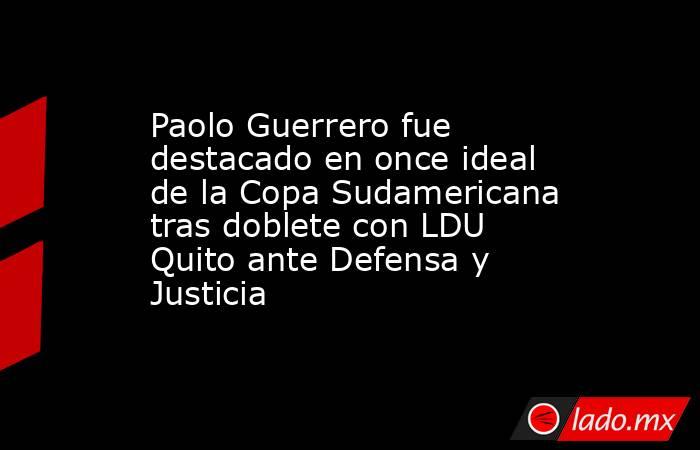 Paolo Guerrero fue destacado en once ideal de la Copa Sudamericana tras doblete con LDU Quito ante Defensa y Justicia. Noticias en tiempo real