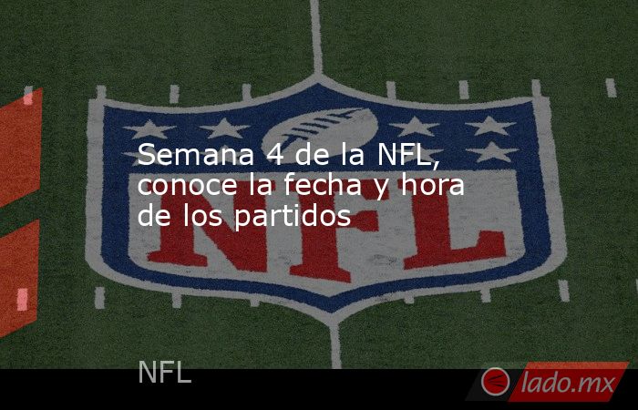 Semana 4 de la NFL, conoce la fecha y hora de los partidos. Noticias en tiempo real