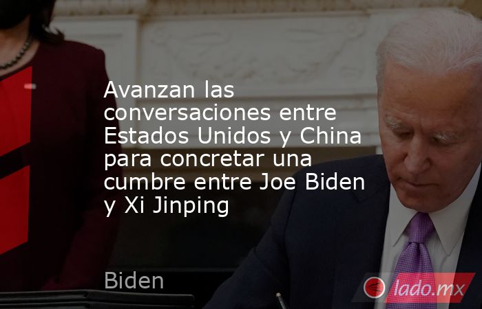 Avanzan las conversaciones entre Estados Unidos y China para concretar una cumbre entre Joe Biden y Xi Jinping. Noticias en tiempo real