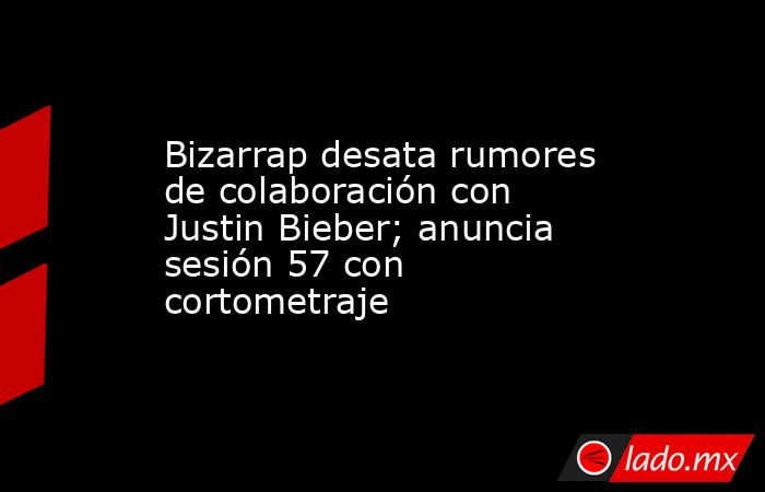 Bizarrap desata rumores de colaboración con Justin Bieber; anuncia sesión 57 con cortometraje. Noticias en tiempo real