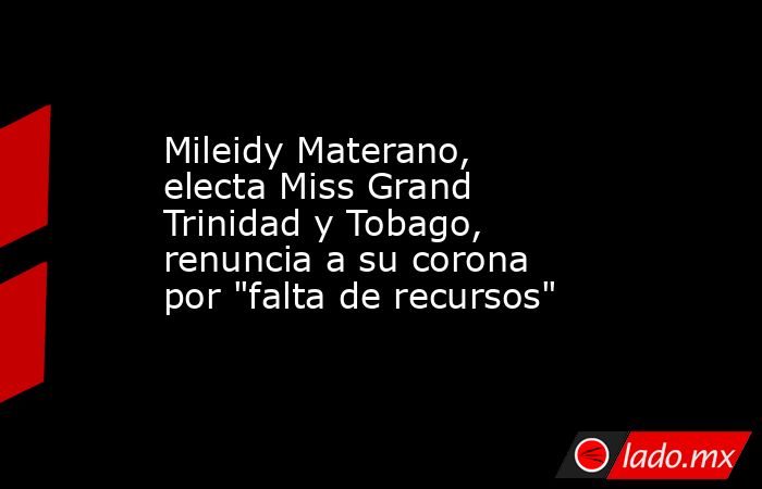 Mileidy Materano, electa Miss Grand Trinidad y Tobago, renuncia a su corona por 