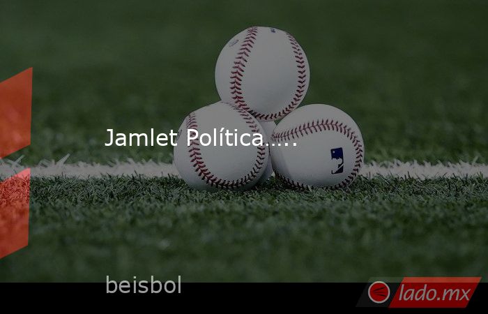 Jamlet Política…... Noticias en tiempo real