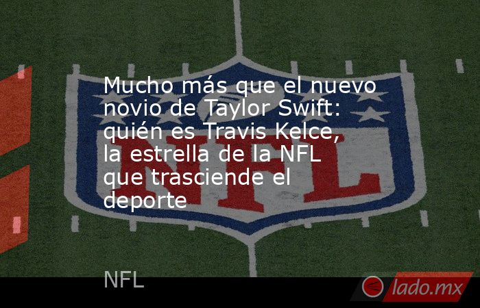 Mucho más que el nuevo novio de Taylor Swift: quién es Travis Kelce, la estrella de la NFL que trasciende el deporte. Noticias en tiempo real