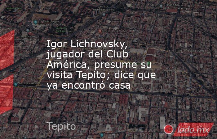 Igor Lichnovsky, jugador del Club América, presume su visita Tepito; dice que ya encontró casa. Noticias en tiempo real