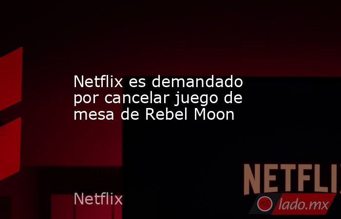 Netflix es demandado por cancelar juego de mesa de Rebel Moon. Noticias en tiempo real