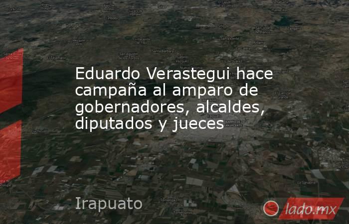 Eduardo Verastegui hace campaña al amparo de gobernadores, alcaldes, diputados y jueces. Noticias en tiempo real
