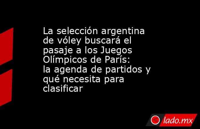 La selección argentina de vóley buscará el pasaje a los Juegos Olímpicos de París: la agenda de partidos y qué necesita para clasificar. Noticias en tiempo real