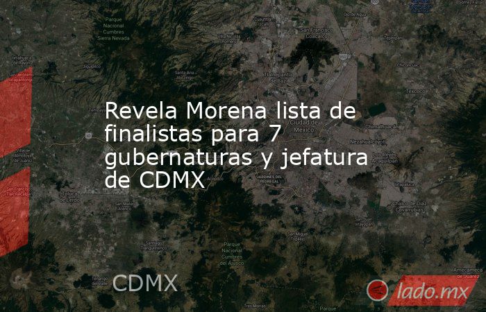 Revela Morena lista de finalistas para 7 gubernaturas y jefatura de CDMX. Noticias en tiempo real