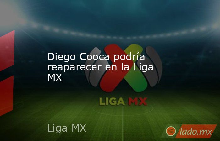 Diego Cooca podría reaparecer en la Liga MX. Noticias en tiempo real