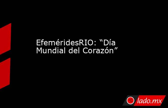EfeméridesRIO: “Día Mundial del Corazón”. Noticias en tiempo real
