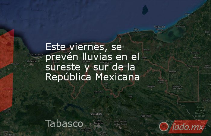 Este viernes, se prevén lluvias en el sureste y sur de la República Mexicana. Noticias en tiempo real