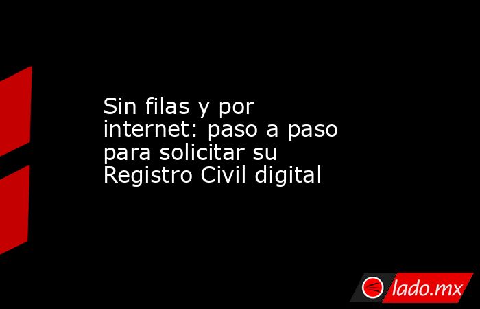 Sin filas y por internet: paso a paso para solicitar su Registro Civil digital. Noticias en tiempo real