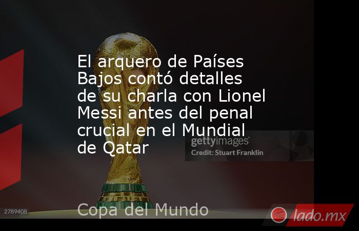 El arquero de Países Bajos contó detalles de su charla con Lionel Messi antes del penal crucial en el Mundial de Qatar     . Noticias en tiempo real