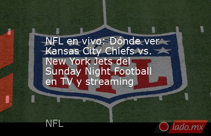 NFL en vivo: Dónde ver Kansas City Chiefs vs. New York Jets del Sunday Night Football en TV y streaming. Noticias en tiempo real