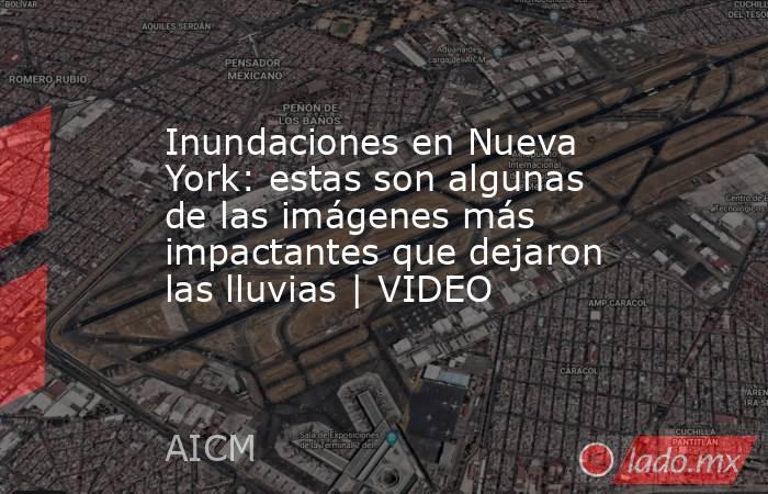 Inundaciones en Nueva York: estas son algunas de las imágenes más impactantes que dejaron las lluvias | VIDEO. Noticias en tiempo real