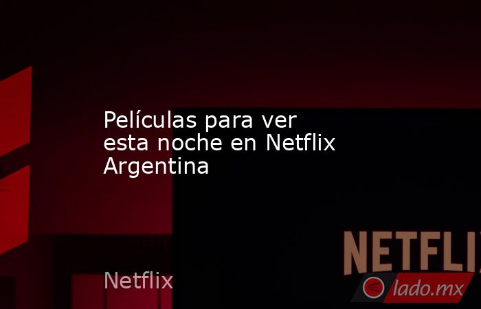 Películas para ver esta noche en Netflix Argentina. Noticias en tiempo real