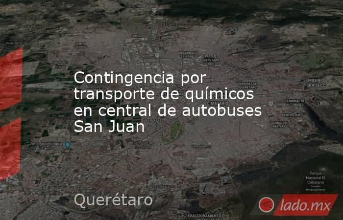 Contingencia por transporte de químicos en central de autobuses San Juan. Noticias en tiempo real