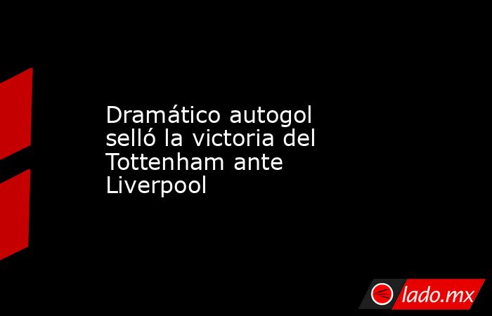 Dramático autogol selló la victoria del Tottenham ante Liverpool. Noticias en tiempo real
