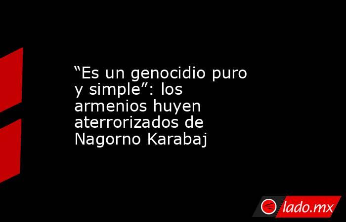 “Es un genocidio puro y simple”: los armenios huyen aterrorizados de Nagorno Karabaj. Noticias en tiempo real