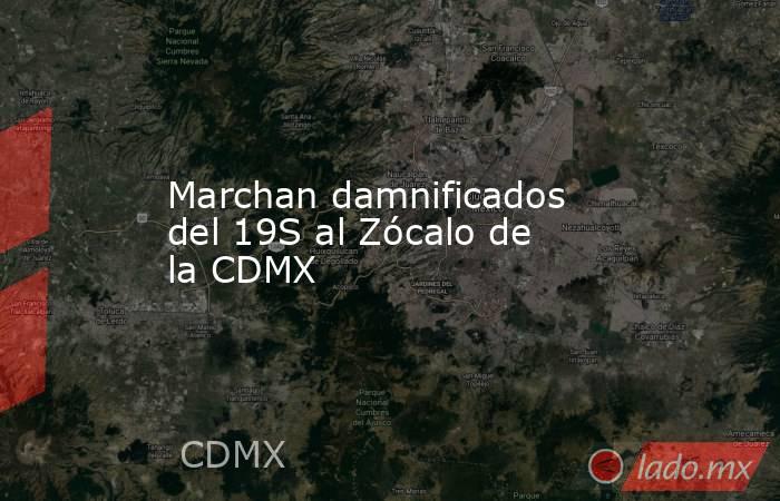 Marchan damnificados del 19S al Zócalo de la CDMX. Noticias en tiempo real
