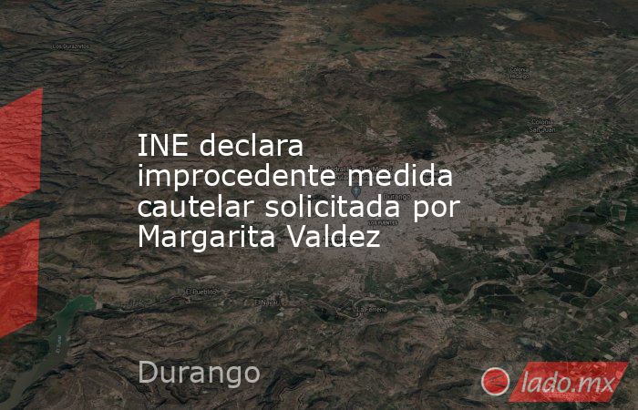 INE declara improcedente medida cautelar solicitada por Margarita Valdez. Noticias en tiempo real