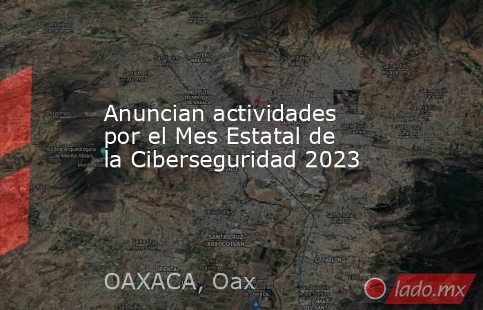 Anuncian actividades por el Mes Estatal de la Ciberseguridad 2023. Noticias en tiempo real