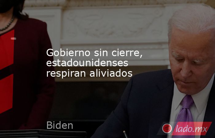 Gobierno sin cierre, estadounidenses respiran aliviados. Noticias en tiempo real