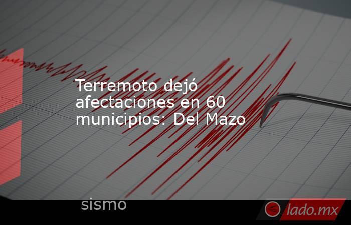 Terremoto dejó afectaciones en 60 municipios: Del Mazo. Noticias en tiempo real