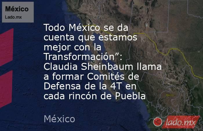 Todo México se da cuenta que estamos mejor con la Transformación”: Claudia Sheinbaum llama a formar Comités de Defensa de la 4T en cada rincón de Puebla. Noticias en tiempo real