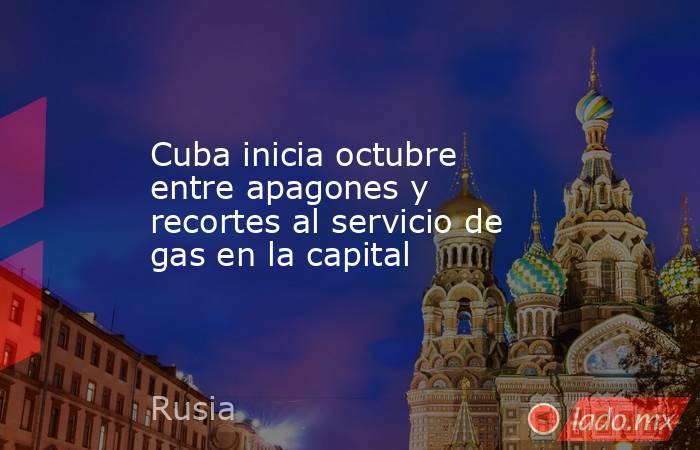Cuba inicia octubre entre apagones y recortes al servicio de gas en la capital. Noticias en tiempo real