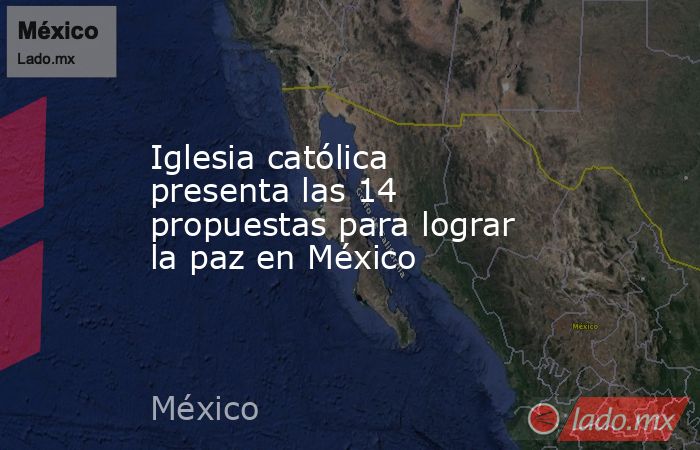 Iglesia católica presenta las 14 propuestas para lograr la paz en México. Noticias en tiempo real